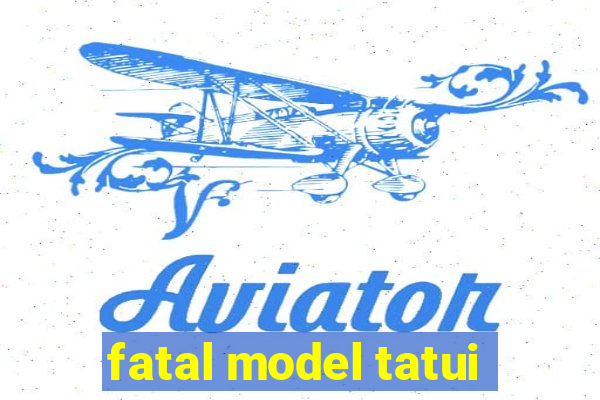 fatal model tatui